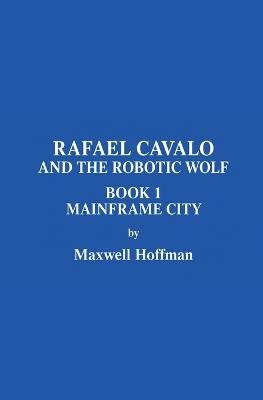 Rafael Cavalo and the Robotic Wolf Book 1 Mainframe City - Maxwell Hoffman - cover