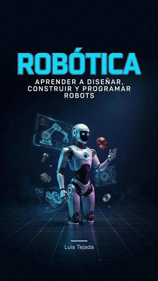 ROBÓTICA APRENDER A DISEÑAR, CONSTRUIR Y PROGRAMAR ROBOTS