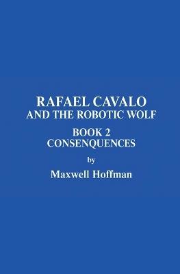 Rafael Cavalo and the Robotic Wolf Book 2 Consenquences - Maxwell Hoffman - cover