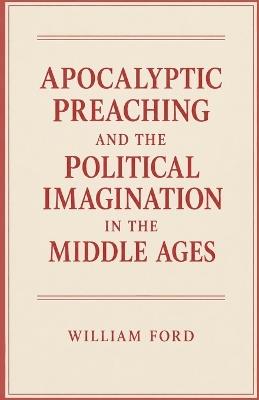 Apocalyptic Preaching and the Political Imagination in the Middle Ages - William Ford - cover