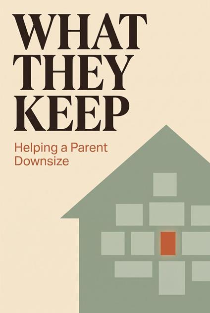 What They Keep - Helping a Parent Downsize.