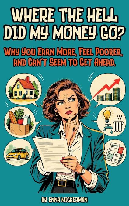 Where the Hell Did My Money Go? Why You Earn More, Feel Poorer, and Can't Seem to Get Ahead.
