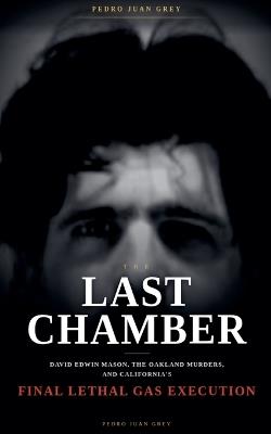 The Last Chamber: David Edwin Mason, the Oakland Murders, and California's Final Lethal Gas Execution - Pedro Juan Grey - cover