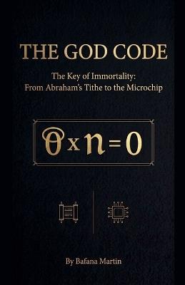 The God Code: The Key of Immortality: From Abraham's Tithe to the Microchip - Bafana Martin - cover
