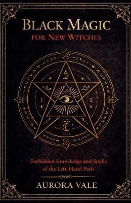 Black Magic for New Witches: Forbidden Knowledge and Spells of the Left-Hand Path - Aurora Vale - cover