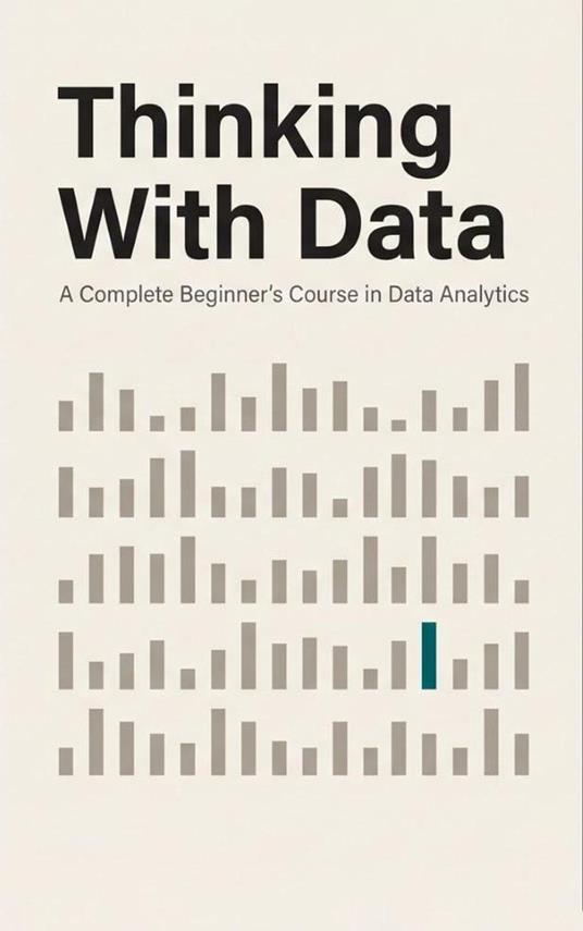 Thinking With Data. A Complete Beginner’s Course in Data Analytics