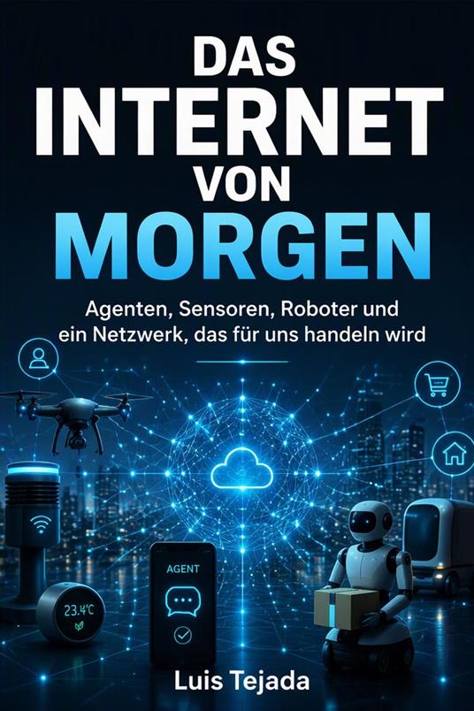 DAS INTERNET VON MORGEN Agenten, Sensoren, Roboter und ein Netzwerk, das für uns handeln wird