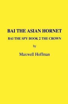 Bai the Asian Hornet Bai the Spy Book 2 The Crown - Maxwell Hoffman - cover