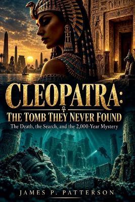 Cleopatra: The Tomb They Never Found - James P Patterson - cover