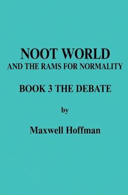 Noot World and the Rams for Normality Book 3 The Debate - Maxwell Hoffman - cover