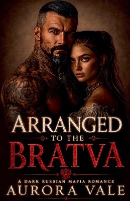 Arranged to the Bratva: An Age Gap, Arranged Marriage, Dark Russian Mafia Romance - Aurora Vale - cover