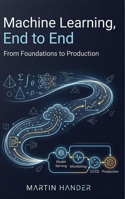 Machine Learning, End to End - From Foundations to Production