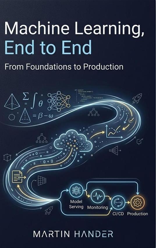 Machine Learning, End to End - From Foundations to Production