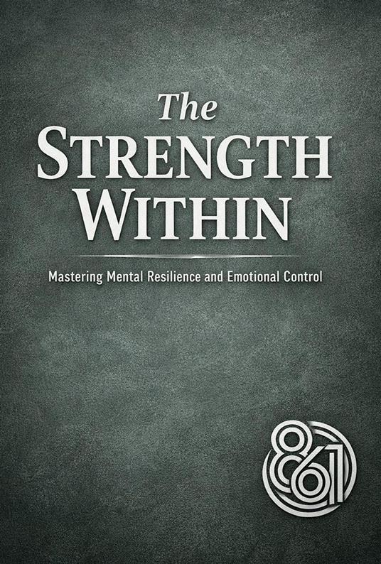 The Strength Within: Mastering Mental Resilience and Emotional Control