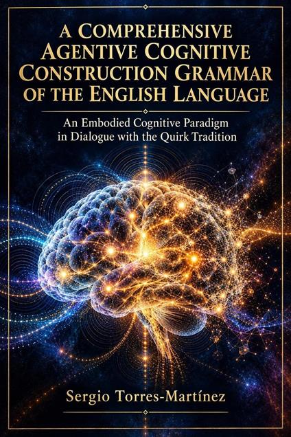 A COMPREHENSIVE AGENTIVE COGNITIVE CONSTRUCTION GRAMMAR OF THE ENGLISH LANGUAGE: An Embodied Cognitive Paradigm in Dialogue with the Quirk Tradition