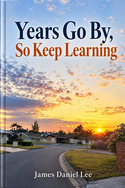 YEARS GO BY, SO KEEP LEARNING