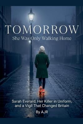 Tomorrow: She Was Only Walking Home: Sarah Everard, Her Killer in Uniform, and a Vigil That Changed Britain - Ajr - cover