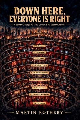 Down Here, Everyone Is Right: A Journey Through the Nine Circles of the Modern Inferno - Martin Rothery - cover