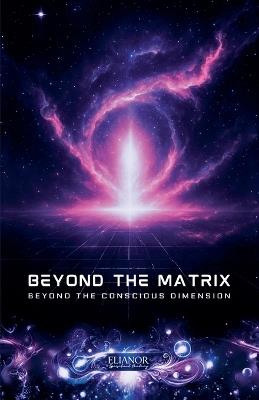 Beyond the Matrix: Beyond the Conscious Dimension - Elianor - cover