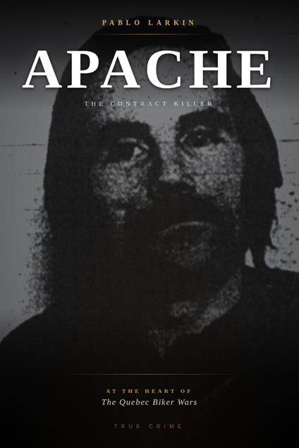 Apache: The Contract Killer at the Heart of the Quebec Biker Wars