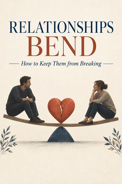 Relationships Bend: How to Keep Them from Breaking