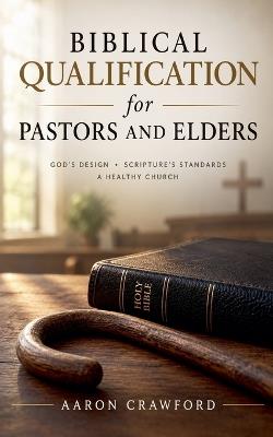 Biblical Qualifications for Pastors and Elders - Aaron Crawford - cover