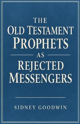 The Old Testament Prophets as Rejected Messengers - Sidney Goodwin - cover