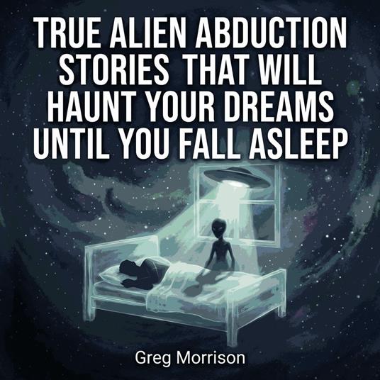 True Alien Abduction Stories That Will Haunt Your Dreams Until You Fall Asleep