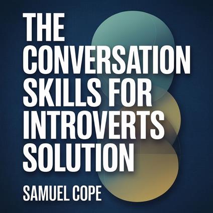 Conversation Skills for Introverts Solution, The: A Social Skills Guide to Overcome Social Anxiety, Master Small Talk, and Boost Self-Confidence for Better Communication and Deeper Connections