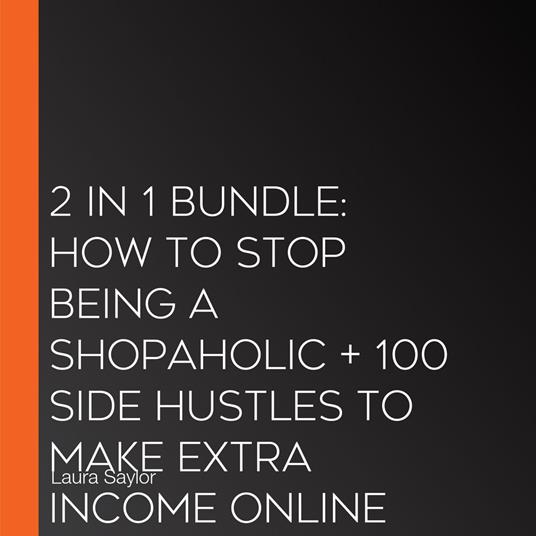 2 in 1 Bundle: How To Stop Being a Shopaholic + 100 Side Hustles To Make Extra Income Online