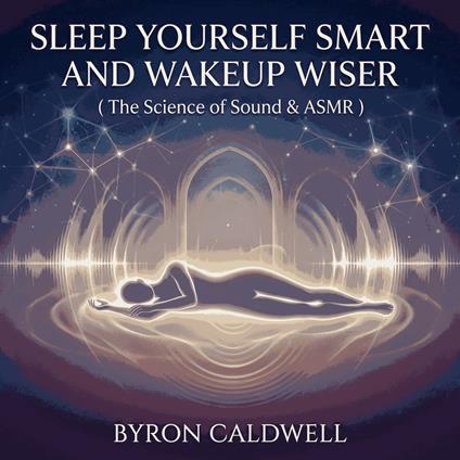 Sleep Yourself Smart And Wakeup Wiser (The Science of Sound & ASMR)