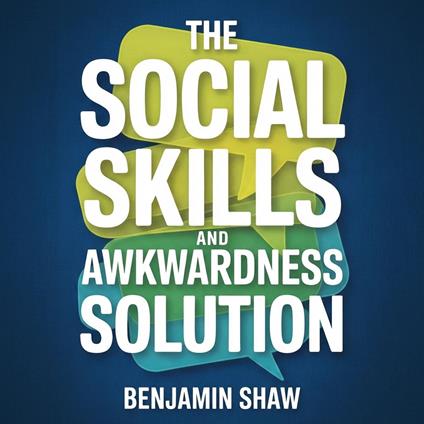 Social Skills and Awkwardness Solution, The: A Communication Skills Guide for Social Anxiety Relief, Mastering Small Talk, and Building Confidence to Make Friends and Improve People Skills
