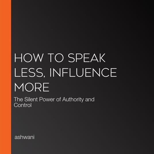How to Speak Less, Influence More