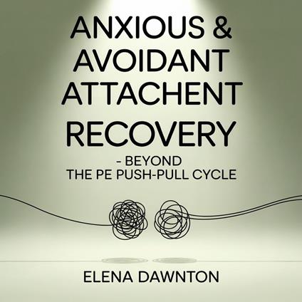 Anxious & Avoidant Attachment Recovery - Beyond the Push-Pull Cycle: Reprogram Your Nervous System, Stop the Chase-Distance Dance, and Build Secure Love Without Repeating the Past