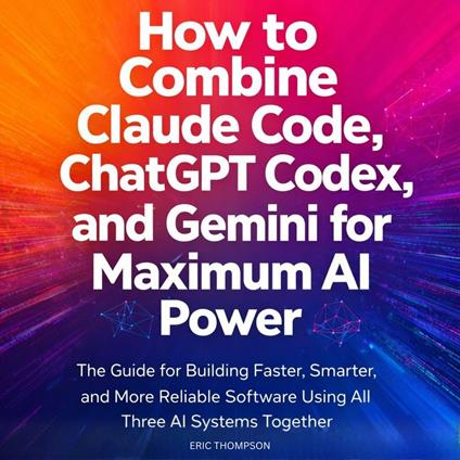 How to Combine Claude Code, ChatGPT Codex, and Gemini for Maximum AI Power