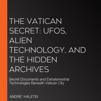 Vatican Secret, The: UFOs, Alien Technology, and the Hidden Archives