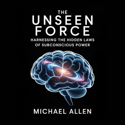 Unseen Force, The: Harnessing the Hidden Laws of Subconscious Power