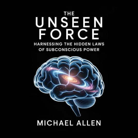 Unseen Force, The: Harnessing the Hidden Laws of Subconscious Power