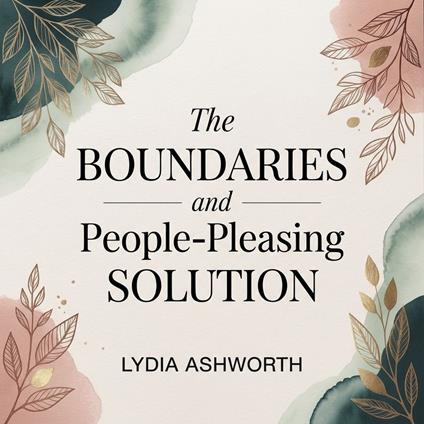 Boundaries and People-Pleasing Solution, The: Stop People Pleasing with Assertiveness Training for Codependency Recovery, Improved Self-Esteem, and Healthy Relationships
