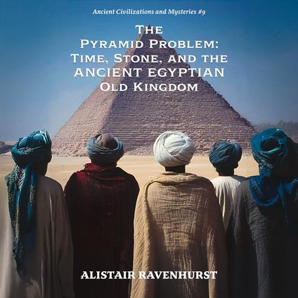 Pyramid Problem, The: Time, Stone, and the Ancient Egyptian Old Kingdom
