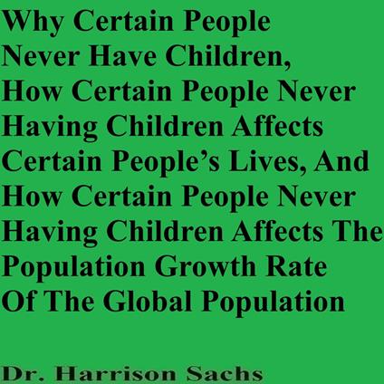 Why Certain People Never Have Children, How Certain People Never Having Children Affects Certain People’s Lives, And How Certain People Never Having Children Affects The Population Growth Rate Of The Global Population