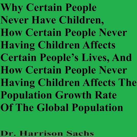 Why Certain People Never Have Children, How Certain People Never Having Children Affects Certain People’s Lives, And How Certain People Never Having Children Affects The Population Growth Rate Of The Global Population