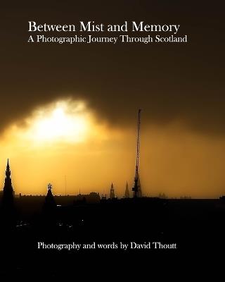 Between Mist and Memory: A Photographic Journey Through Scotland - David Thoutt - cover