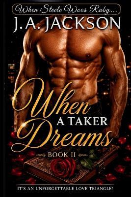 When A Taker Dreams! Book II -!! When Steele Woos Ruby! - J A Jackson - cover