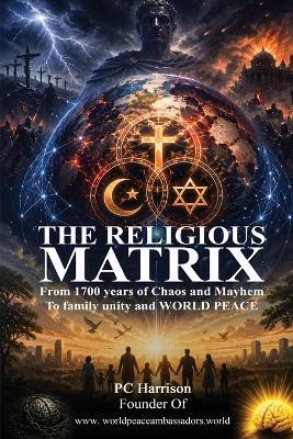 The Religious Matrix: From 1700 years of chaos and Mayhem To Family Unity and World Peace - Pc Harrison - cover