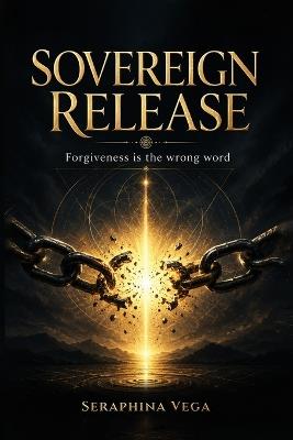 Sovereign Release: Forgiveness is the wrong word - Seraphina Vega - cover