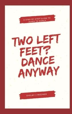 Two Left Feet? Dance Anyway!: Your Step-by-Step Guide to Learn to Dance - Shelby Wagner - cover