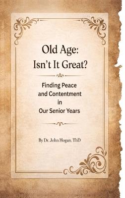 Old Age: Isn't It Great? - John D Hogan - cover