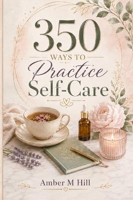 350 Ways to Practice Self-Care - Amber M Hill - cover