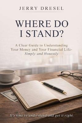 Where Do I Stand?: A clear guide to understanding your money and your financial life Simply and Honestly - Jerry Dresel - cover